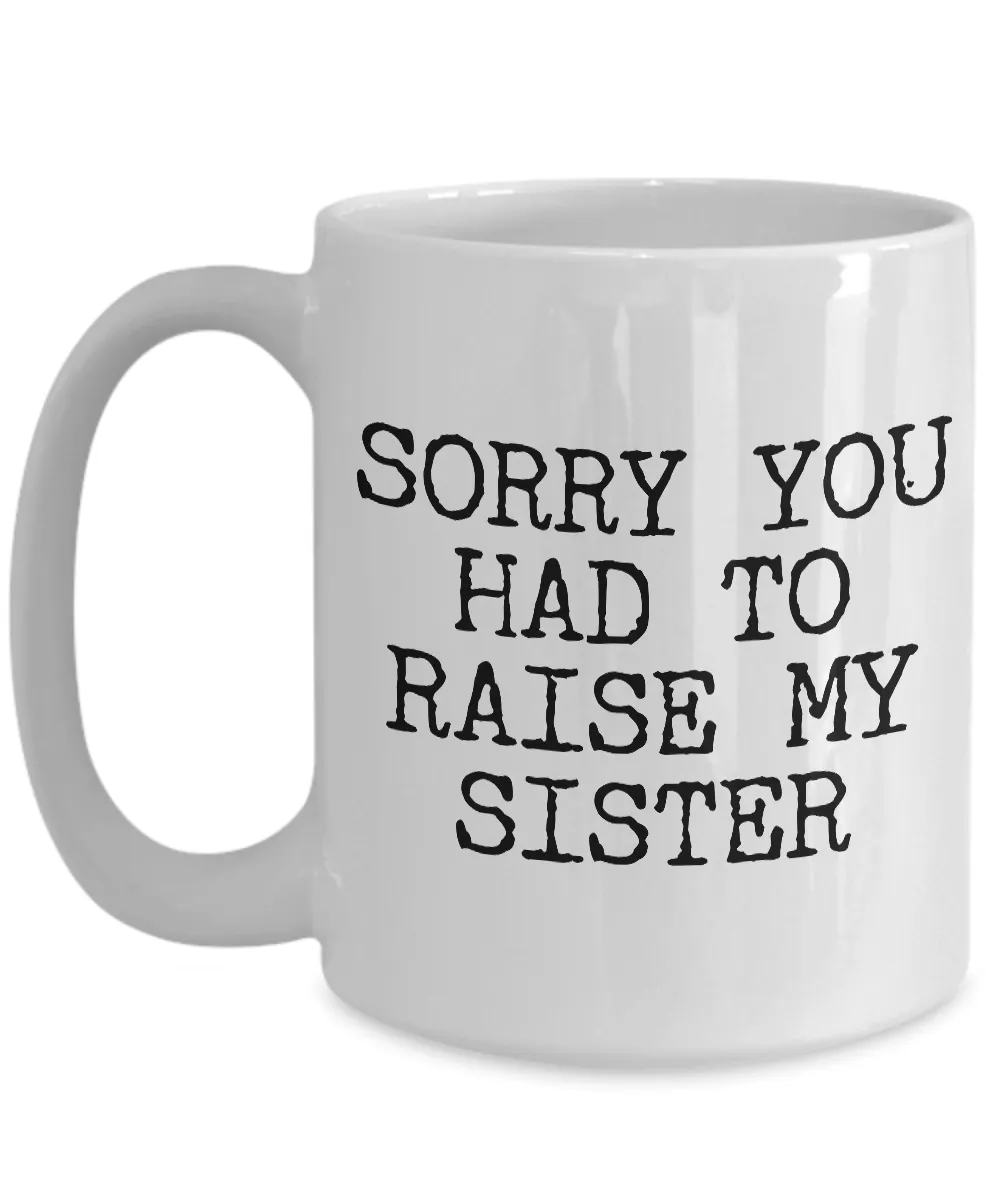 Mugs for Mom - Mom Gifts from Son - Mom Gifts from Daughter - Sorry You Had to Raise My Sister Coffee Mug - Funny Mugs