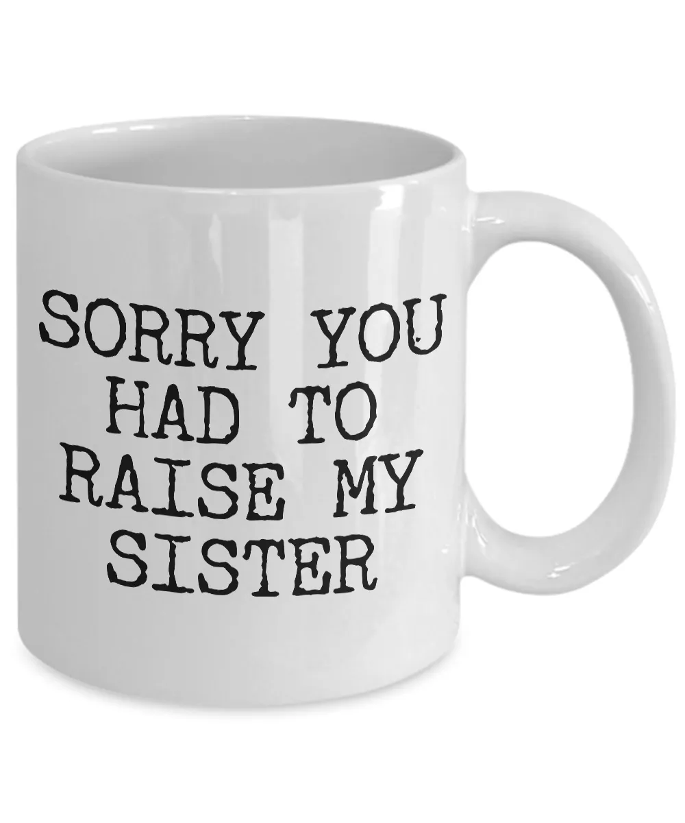 Mugs for Mom - Mom Gifts from Son - Mom Gifts from Daughter - Sorry You Had to Raise My Sister Coffee Mug - Funny Mugs