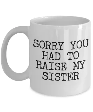 Mugs for Mom - Mom Gifts from Son - Mom Gifts from Daughter - Sorry You Had to Raise My Sister Coffee Mug - Funny Mugs